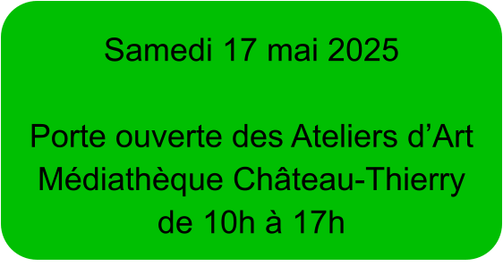 Samedi 17 mai 2025  Porte ouverte des Ateliers d’Art Médiathèque Château-Thierry de 10h à 17h