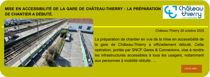 Mise en accessibilité de la gare de Château-Thierry : la préparation de chantier a débuté.            . Château-Thierry 26 octobre 2025 Lire la suite… Lire la suite… La préparation de chantier en vue de la mise en accessibilité de la gare de Château-Thierry a officiellement débuté. Cette opération, portée par SNCF Gares & Connexions, vise à rendre les infrastructures accessibles à tous les usagers, notamment aux personnes à mobilité réduite. …