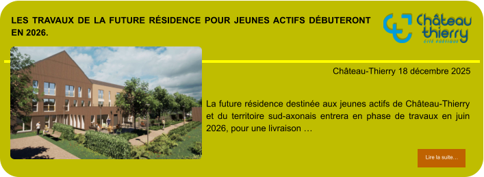 Les travaux de la future résidence pour jeunes actifs débuteront en 2026.            . Château-Thierry 18 décembre 2025 Lire la suite… Lire la suite… La future résidence destinée aux jeunes actifs de Château-Thierry et du territoire sud-axonais entrera en phase de travaux en juin 2026, pour une livraison …