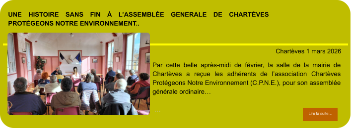 une histoire sans fin à l’assemblée generale de chartèves protégeons notre environnement..            . Chartèves 1 mars 2026 Lire la suite… Lire la suite… Par cette belle après-midi de février, la salle de la mairie de Chartèves a reçue les adhérents de l’association Chartèves Protégeons Notre Environnement (C.P.N.E.), pour son assemblée générale ordinaire…   …