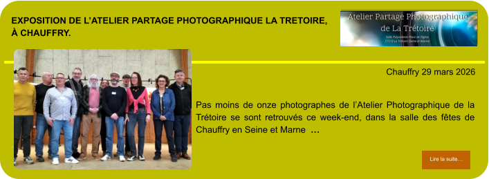 exposition de l’Atelier partage photographique la tretoire,à chauffry.            . Chauffry 29 mars 2026 Lire la suite… Lire la suite… Pas moins de onze photographes de l’Atelier Photographique de la Trétoire se sont retrouvés ce week-end, dans la salle des fêtes de Chauffry en Seine et Marne  …