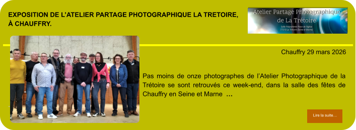 exposition de l’Atelier partage photographique la tretoire,à chauffry.            . Chauffry 29 mars 2026 Lire la suite… Lire la suite… Pas moins de onze photographes de l’Atelier Photographique de la Trétoire se sont retrouvés ce week-end, dans la salle des fêtes de Chauffry en Seine et Marne  …