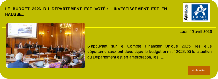 LE BUDGET 2026 DU DÉPARTEMENT EST VOTÉ : L’INVESTISSEMENT EST EN HAUSSE..             . Laon 15 avril 2026 Lire la suite… Lire la suite… S’appuyant sur le Compte Financier Unique 2025, les élus départementaux ont décortiqué le budget primitif 2026. Si la situation du Département est en amélioration, les  …