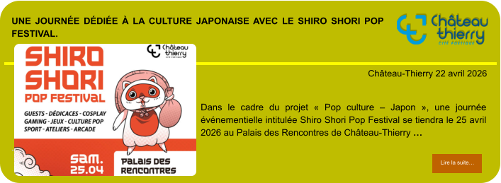Une journée dédiée à la culture japonaise avec le Shiro Shori Pop Festival.            . Château-Thierry 22 avril 2026 Lire la suite… Lire la suite… Dans le cadre du projet « Pop culture – Japon », une journée événementielle intitulée Shiro Shori Pop Festival se tiendra le 25 avril 2026 au Palais des Rencontres de Château-Thierry …