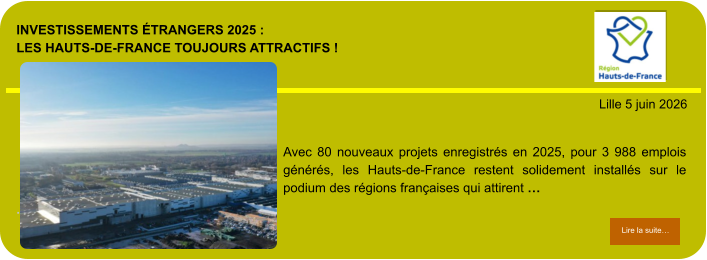 Investissements étrangers 2025 : les Hauts-de-France toujours attractifs !            . Lille 5 juin 2026 Lire la suite… Lire la suite… Avec 80 nouveaux projets enregistrés en 2025, pour 3 988 emplois générés, les Hauts-de-France restent solidement installés sur le podium des régions françaises qui attirent …