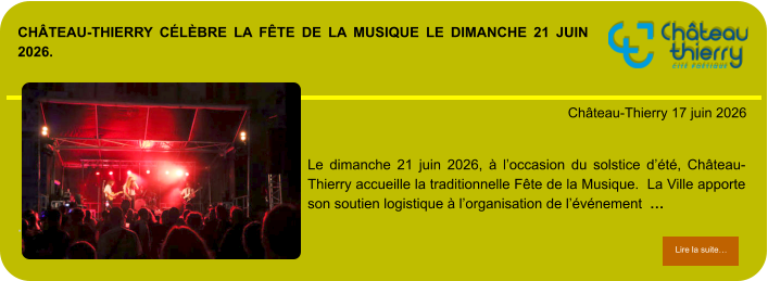 Château-Thierry célèbre la Fête de la Musique le dimanche 21 juin 2026.            . Château-Thierry 17 juin 2026 Lire la suite… Lire la suite… Le dimanche 21 juin 2026, à l’occasion du solstice d’été, Château-Thierry accueille la traditionnelle Fête de la Musique.  La Ville apporte son soutien logistique à l’organisation de l’événement  …