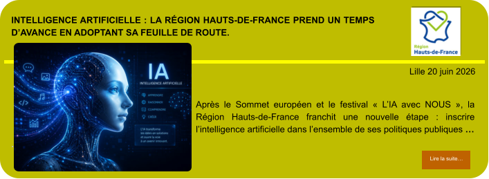 Intelligence artificielle : la Région Hauts-de-France prend un temps d’avance en adoptant sa feuille de route.            . Lille 20 juin 2026 Lire la suite… Lire la suite… Après le Sommet européen et le festival « L’IA avec NOUS », la Région Hauts-de-France franchit une nouvelle étape : inscrire l’intelligence artificielle dans l’ensemble de ses politiques publiques …
