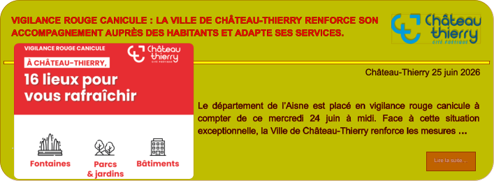 Vigilance rouge canicule : la Ville de Château-Thierry renforce son accompagnement auprès des habitants et adapte ses services.            . Château-Thierry 25 juin 2026 Lire la suite… Lire la suite… Le département de l’Aisne est placé en vigilance rouge canicule à compter de ce mercredi 24 juin à midi. Face à cette situation exceptionnelle, la Ville de Château-Thierry renforce les mesures …