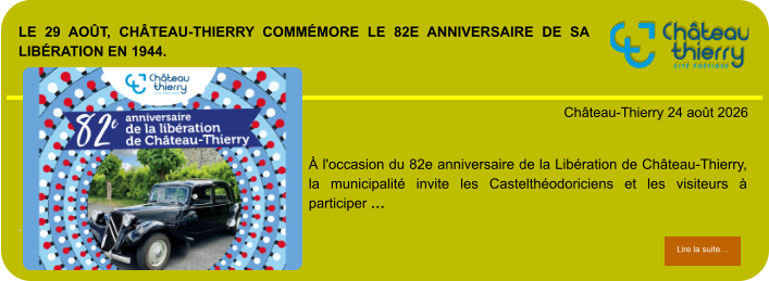 Le 29 août, Château-Thierry commémore le 82e anniversaire de sa Libération en 1944.            . Château-Thierry 24 août 2026 Lire la suite… Lire la suite… À l'occasion du 82e anniversaire de la Libération de Château-Thierry, la municipalité invite les Castelthéodoriciens et les visiteurs à participer …