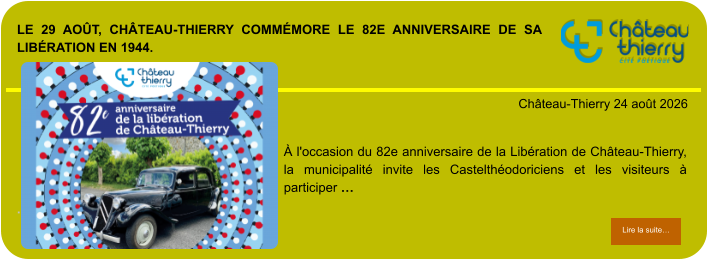 Le 29 août, Château-Thierry commémore le 82e anniversaire de sa Libération en 1944.            . Château-Thierry 24 août 2026 Lire la suite… Lire la suite… À l'occasion du 82e anniversaire de la Libération de Château-Thierry, la municipalité invite les Castelthéodoriciens et les visiteurs à participer …