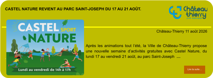 Castel Nature revient au parc Saint-Joseph du 17 au 21 août.            . Château-Thierry 11 août 2026 Lire la suite… Lire la suite… Après les animations tout l’été, la Ville de Château-Thierry propose une nouvelle semaine d’activités gratuites avec Castel Nature, du lundi 17 au vendredi 21 août, au parc Saint-Joseph  …