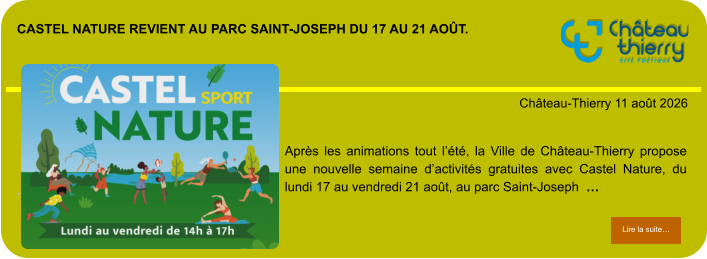 Castel Nature revient au parc Saint-Joseph du 17 au 21 août.            . Château-Thierry 11 août 2026 Lire la suite… Lire la suite… Après les animations tout l’été, la Ville de Château-Thierry propose une nouvelle semaine d’activités gratuites avec Castel Nature, du lundi 17 au vendredi 21 août, au parc Saint-Joseph  …